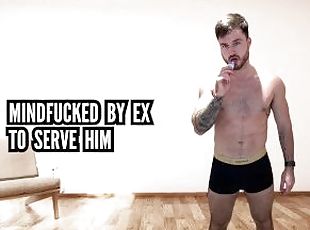 Mindfucked by ex to serve him