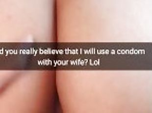 Did you really hope we use condoms when fuck your wife fertile pussy? - Cuckold Snapchat Captions