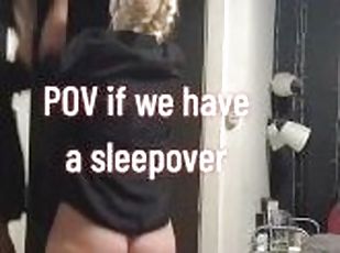 POV if we have a sleepover