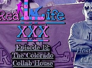 Real Life XXX Episode 12: The Colorado Collab House (XXX Quick Cut Ver)